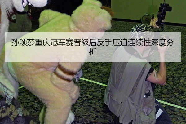 孙颖莎重庆冠军赛晋级后反手压迫连续性深度分析